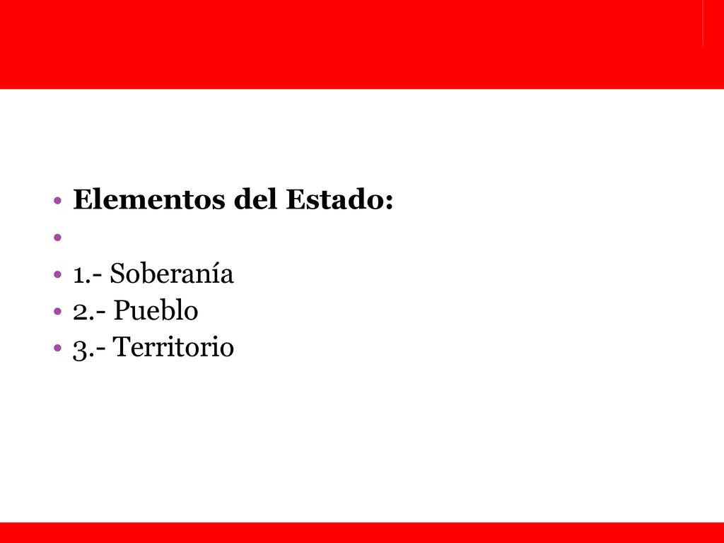 Elementos del Estado: 1.- Soberanía 2.- Pueblo 3.- Territorio