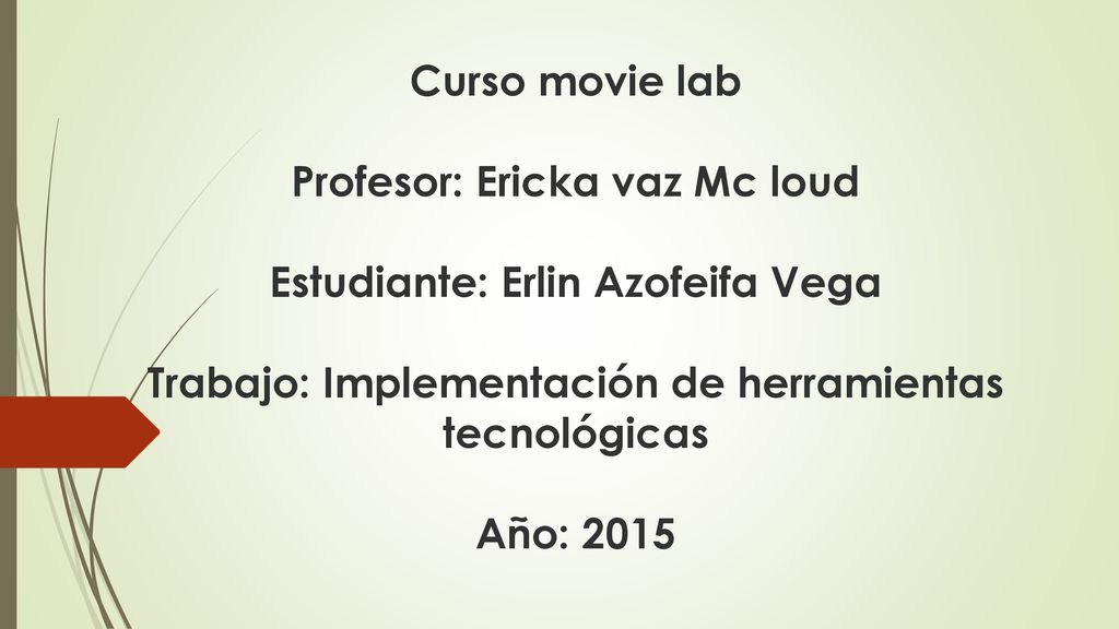 Curso movie lab Profesor: Ericka vaz Mc loud Estudiante: Erlin Azofeifa Vega Trabajo: Implementación de herramientas tecnológicas Año: 2015