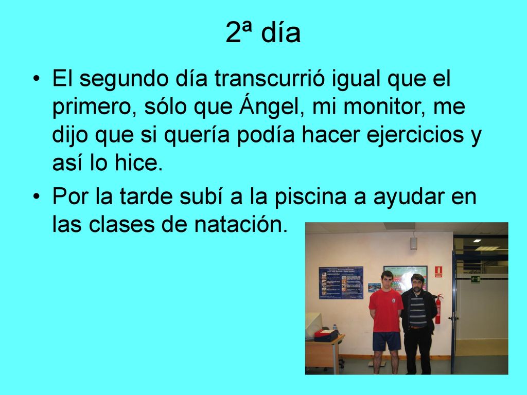 2ª día El segundo día transcurrió igual que el primero, sólo que Ángel, mi monitor, me dijo que si quería podía hacer ejercicios y así lo hice.