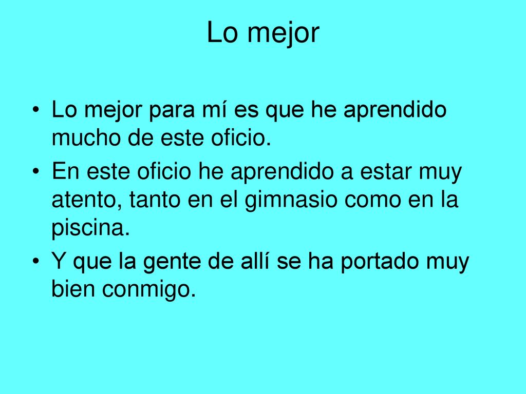 Lo mejor Lo mejor para mí es que he aprendido mucho de este oficio.