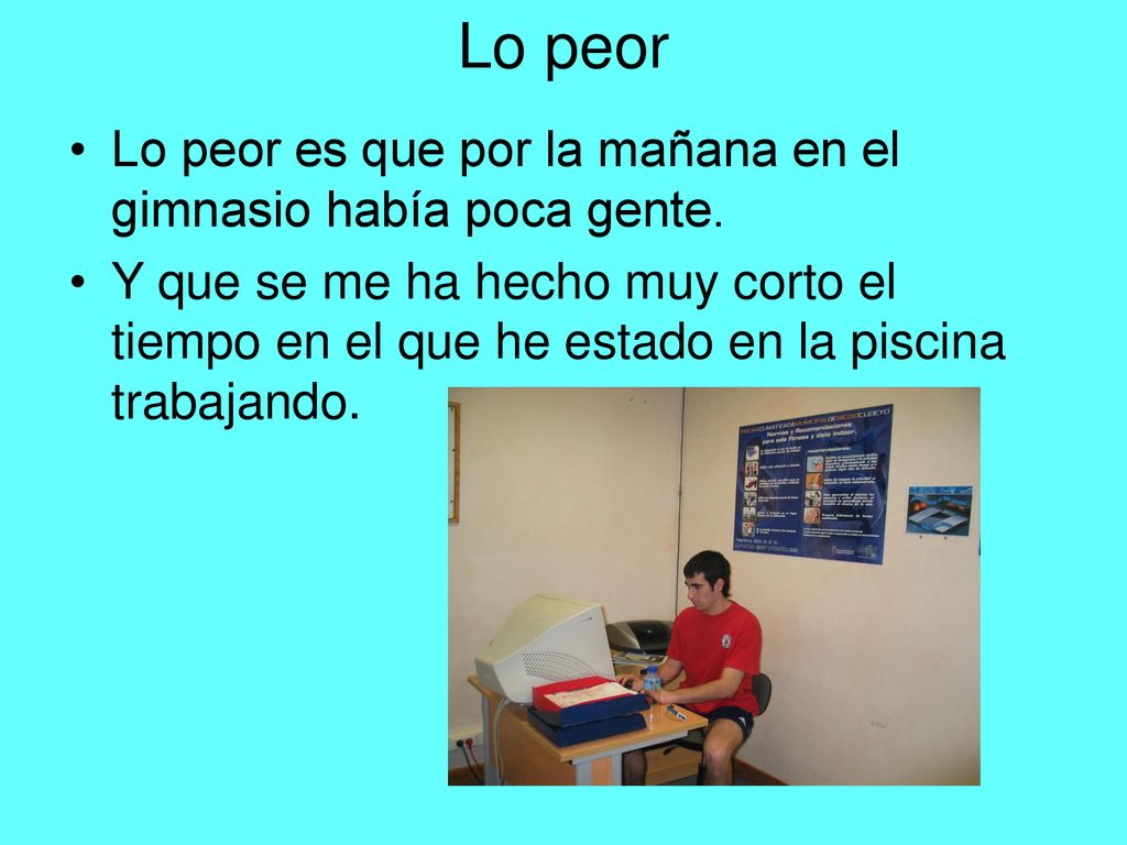 Lo peor Lo peor es que por la mañana en el gimnasio había poca gente.