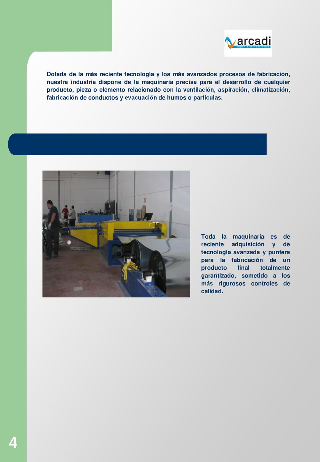 Dotada de la más reciente tecnología y los más avanzados procesos de fabricación, nuestra industria dispone de la maquinaria precisa para el desarrollo de cualquier producto, pieza o elemento relacionado con la ventilación, aspiración, climatización, fabricación de conductos y evacuación de humos o partículas.