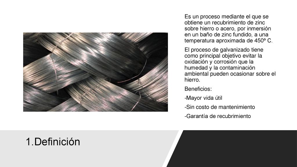 Es un proceso mediante el que se obtiene un recubrimiento de zinc sobre hierro o acero, por inmersión en un baño de zinc fundido, a una temperatura aproximada de 450º C. El proceso de galvanizado tiene como principal objetivo evitar la oxidación y corrosión que la humedad y la contaminación ambiental pueden ocasionar sobre el hierro. Beneficios: -Mayor vida útil -Sin costo de mantenimiento -Garantía de recubrimiento