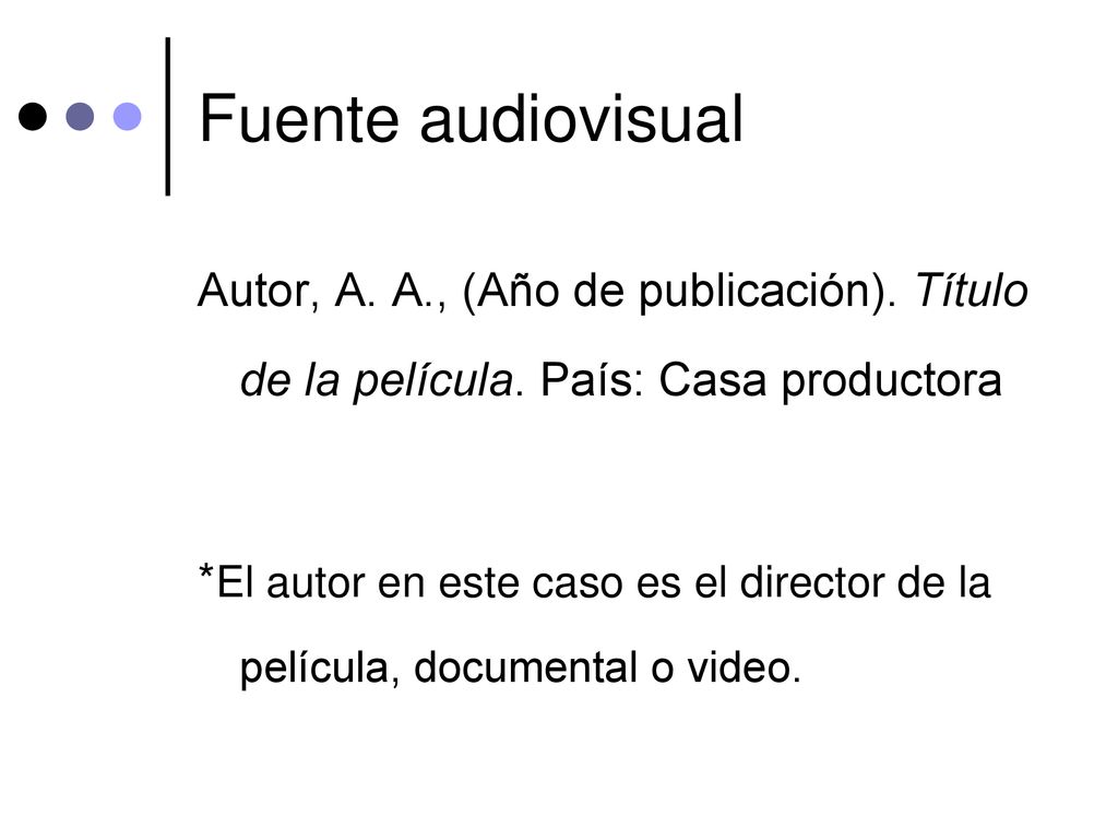 Fuente audiovisual Autor, A. A., (Año de publicación). Título de la película. País: Casa productora.