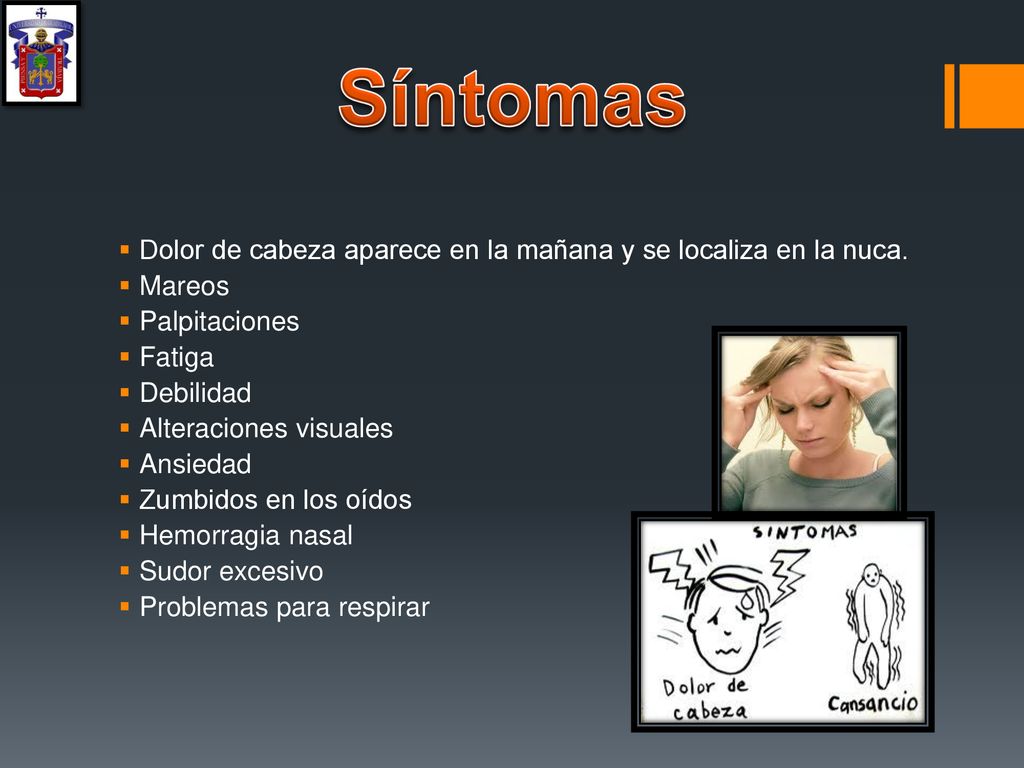 Síntomas Dolor de cabeza aparece en la mañana y se localiza en la nuca. Mareos. Palpitaciones. Fatiga.