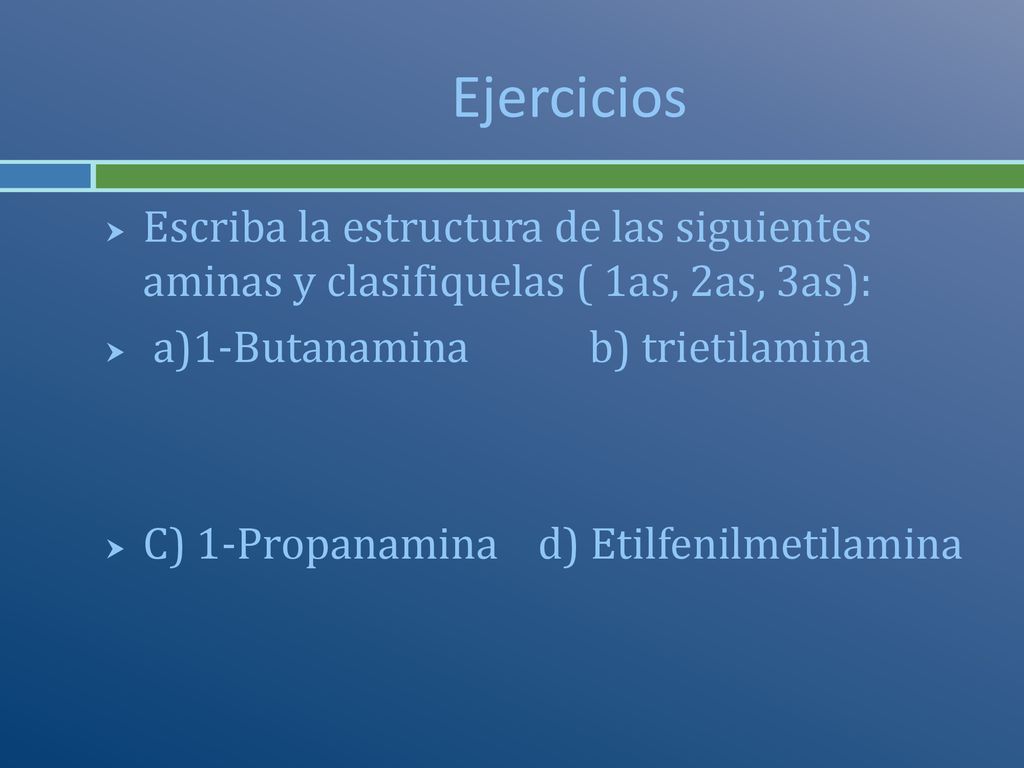 Ejercicios Escriba la estructura de las siguientes aminas y clasifiquelas ( 1as, 2as, 3as): a)1-Butanamina b) trietilamina.