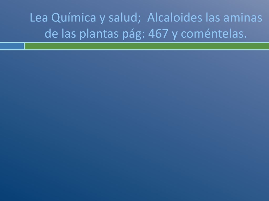 Lea Química y salud; Alcaloides las aminas de las plantas pág: 467 y coméntelas.