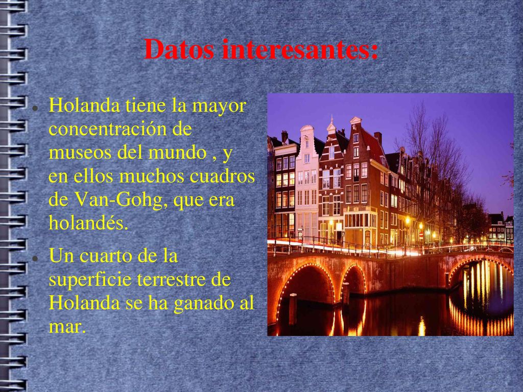 Datos interesantes: Holanda tiene la mayor concentración de museos del mundo , y en ellos muchos cuadros de Van-Gohg, que era holandés.