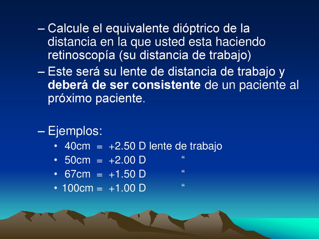 Calcule el equivalente dióptrico de la distancia en la que usted esta haciendo retinoscopía (su distancia de trabajo)