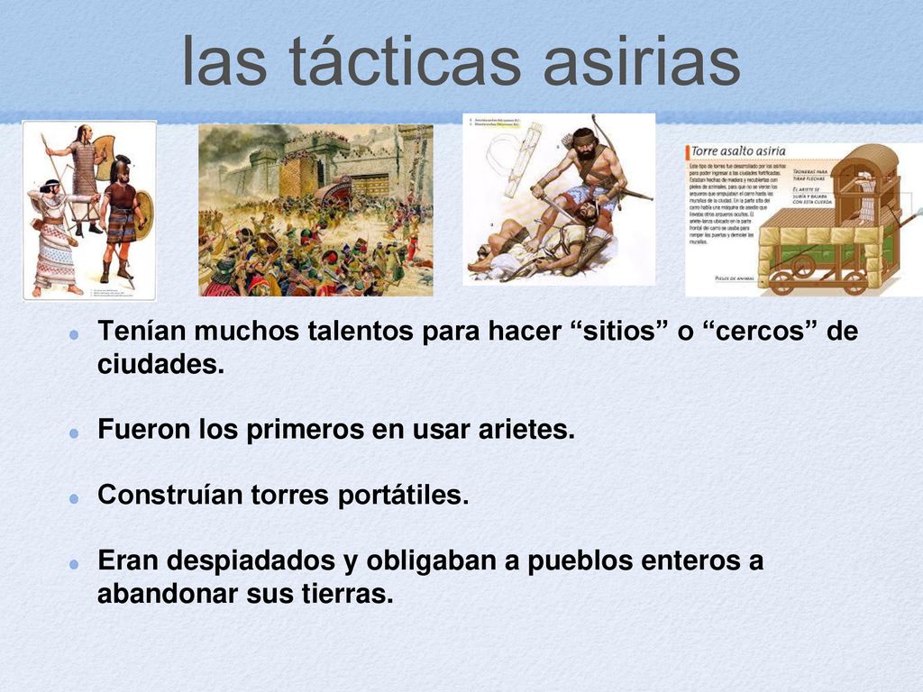las tácticas asirias Tenían muchos talentos para hacer sitios o cercos de ciudades. Fueron los primeros en usar arietes.