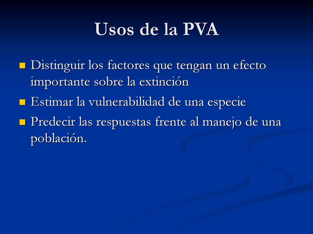 Usos de la PVA Distinguir los factores que tengan un efecto importante sobre la extinción. Estimar la vulnerabilidad de una especie.