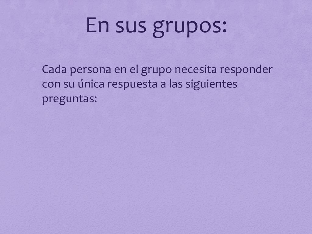 En sus grupos: Cada persona en el grupo necesita responder con su única respuesta a las siguientes preguntas: