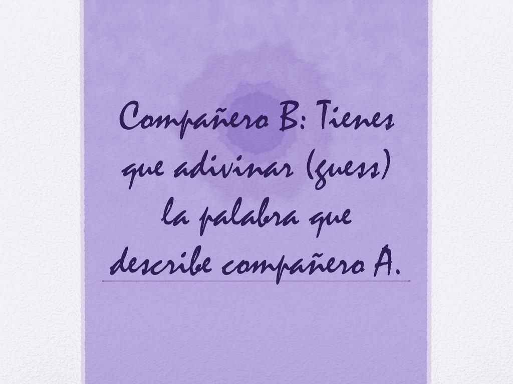 Compañero B: Tienes que adivinar (guess) la palabra que describe compañero A.