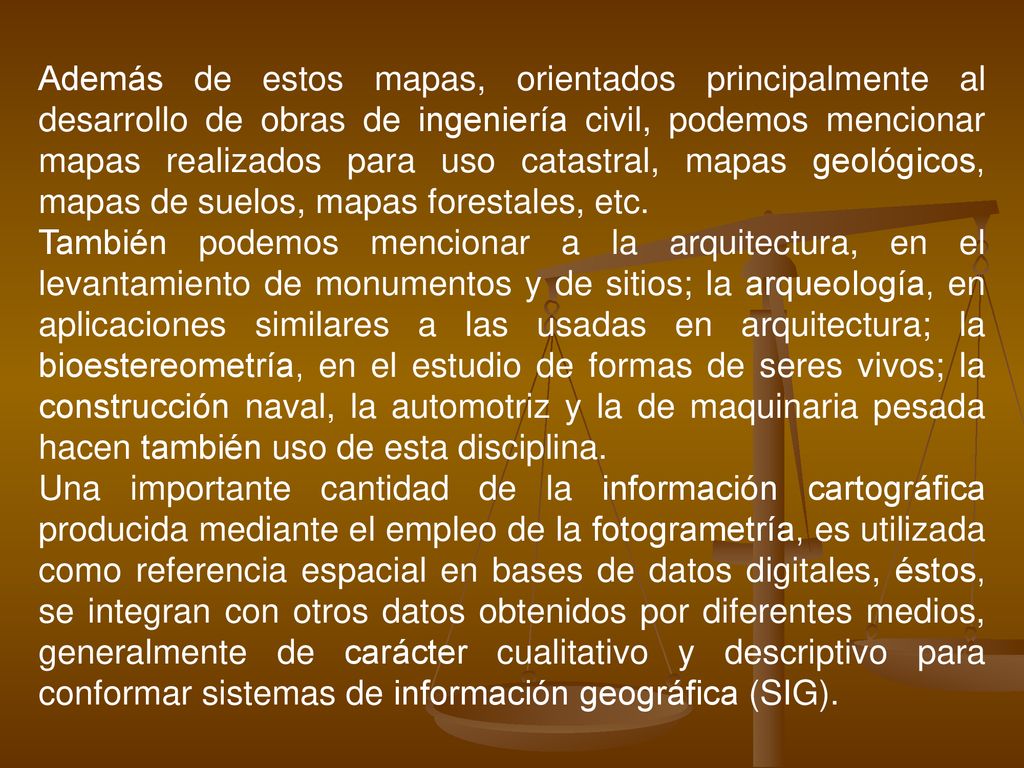 Además de estos mapas, orientados principalmente al desarrollo de obras de ingeniería civil, podemos mencionar mapas realizados para uso catastral, mapas geológicos, mapas de suelos, mapas forestales, etc.