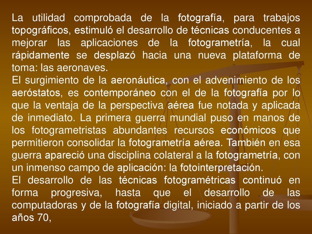 La utilidad comprobada de la fotografía, para trabajos topográficos, estimuló el desarrollo de técnicas conducentes a mejorar las aplicaciones de la fotogrametría, la cual rápidamente se desplazó hacia una nueva plataforma de toma: las aeronaves.