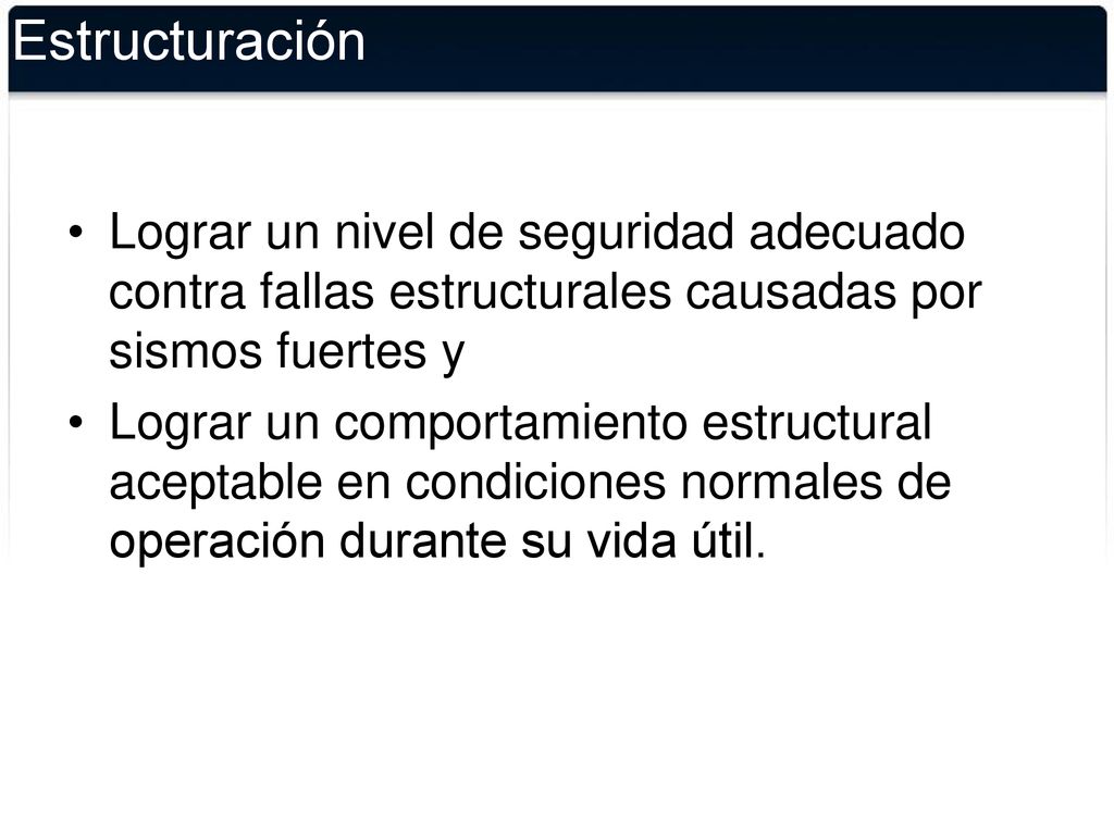 Estructuración Lograr un nivel de seguridad adecuado contra fallas estructurales causadas por sismos fuertes y.