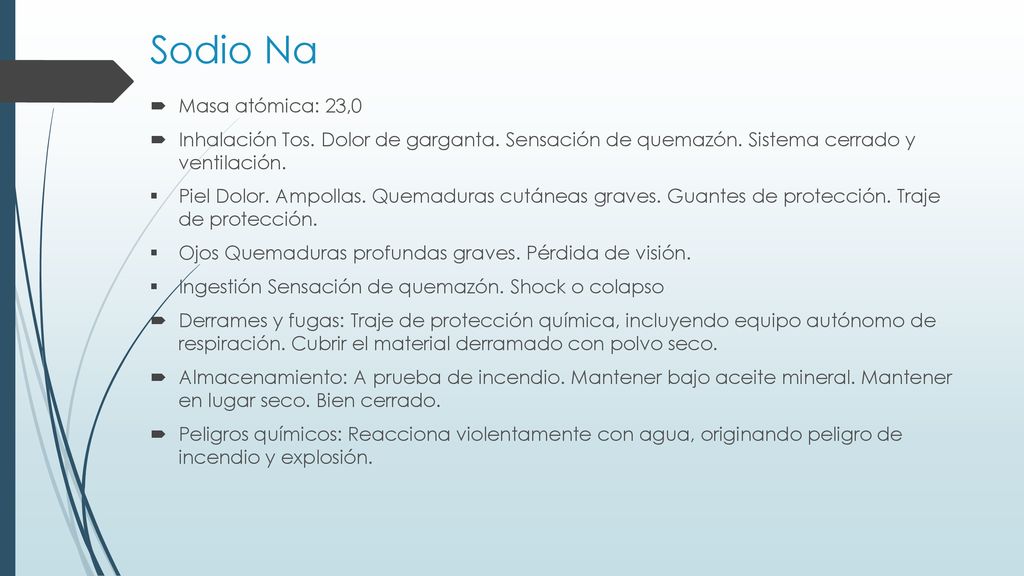 Sodio Na Masa atómica: 23,0. Inhalación Tos. Dolor de garganta. Sensación de quemazón. Sistema cerrado y ventilación.