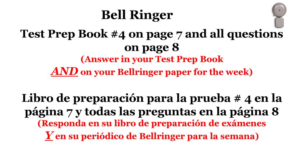 Bell Ringer Test Prep Book #4 on page 7 and all questions on page 8 (Answer in your Test Prep Book AND on your Bellringer paper for the week)