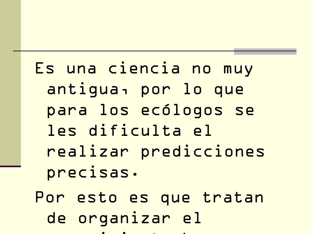 Es una ciencia no muy antigua, por lo que para los ecólogos se les dificulta el realizar predicciones precisas.