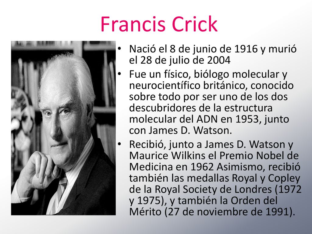 Francis Crick Nació el 8 de junio de 1916 y murió el 28 de julio de
