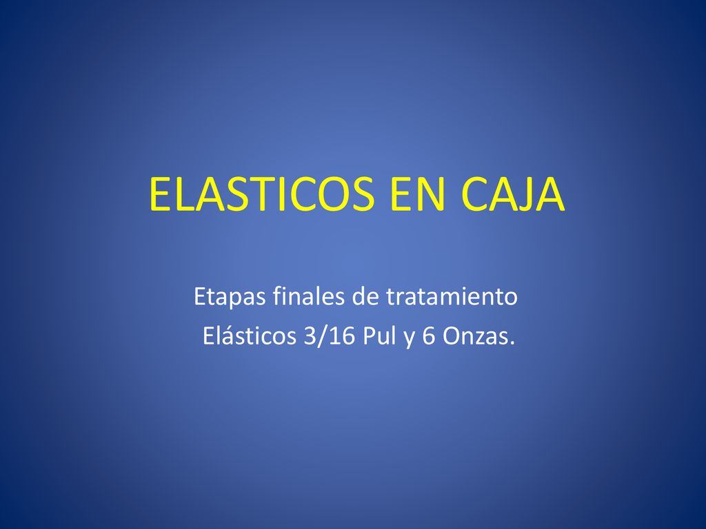 Etapas finales de tratamiento Elásticos 3/16 Pul y 6 Onzas.
