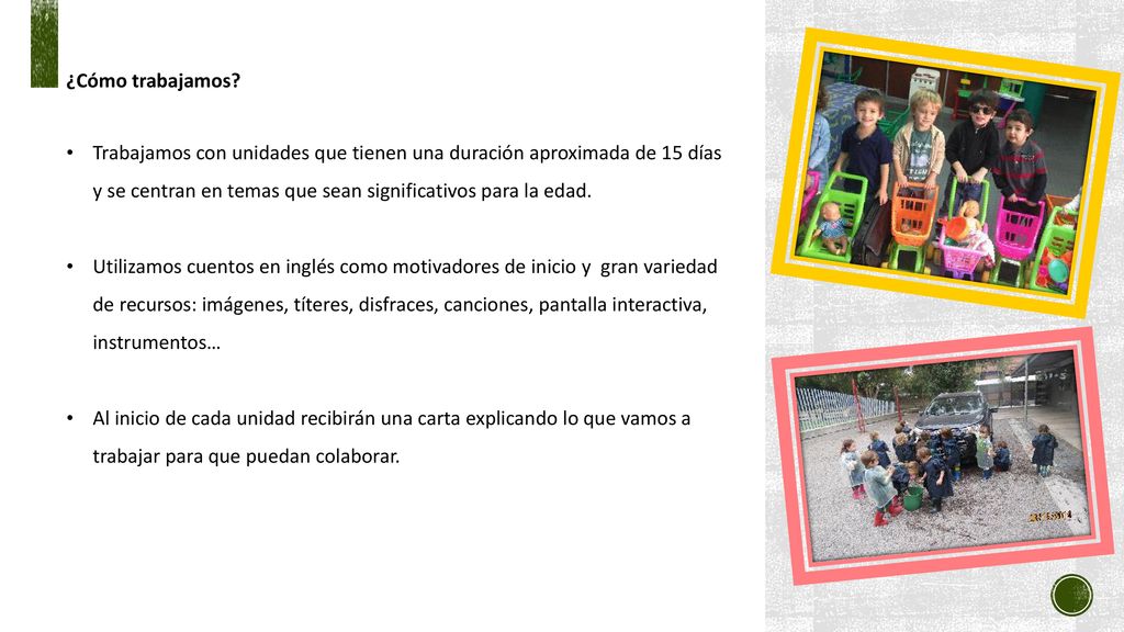 ¿Cómo trabajamos Trabajamos con unidades que tienen una duración aproximada de 15 días y se centran en temas que sean significativos para la edad.