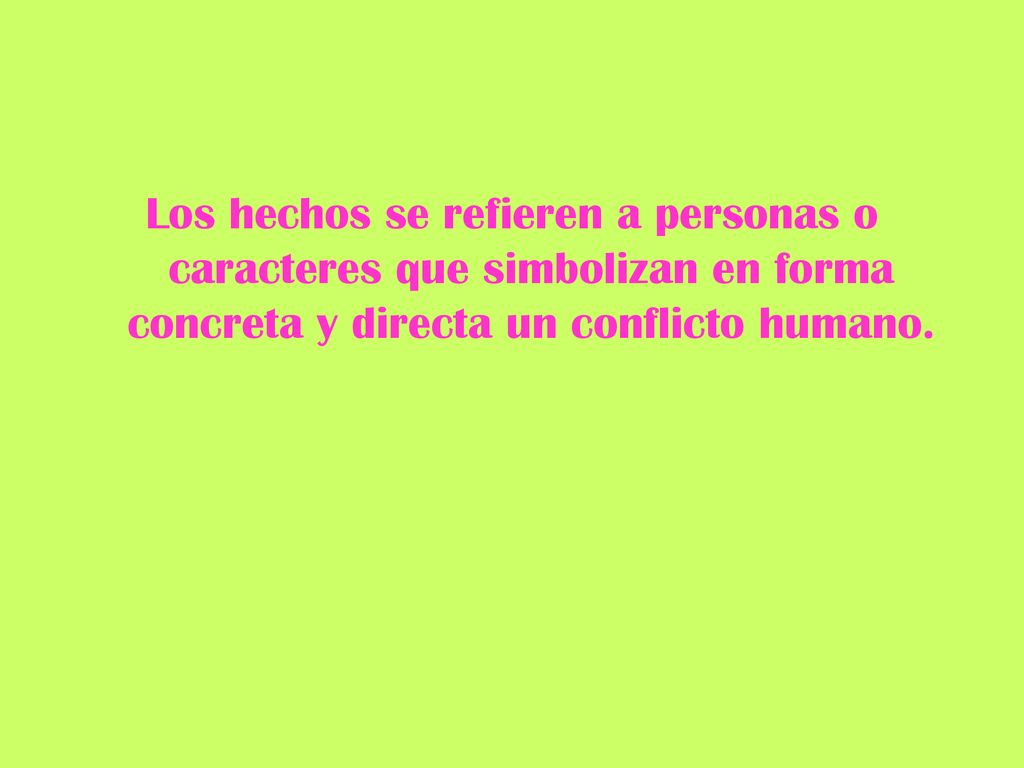 Los hechos se refieren a personas o caracteres que simbolizan en forma concreta y directa un conflicto humano.