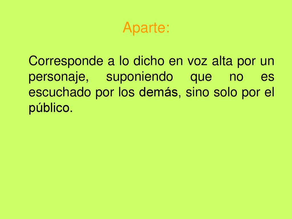 Aparte: Corresponde a lo dicho en voz alta por un personaje, suponiendo que no es escuchado por los demás, sino solo por el público.