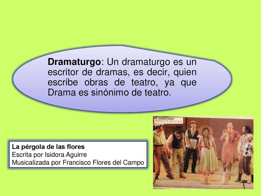 Dramaturgo: Un dramaturgo es un escritor de dramas, es decir, quien escribe obras de teatro, ya que Drama es sinónimo de teatro.
