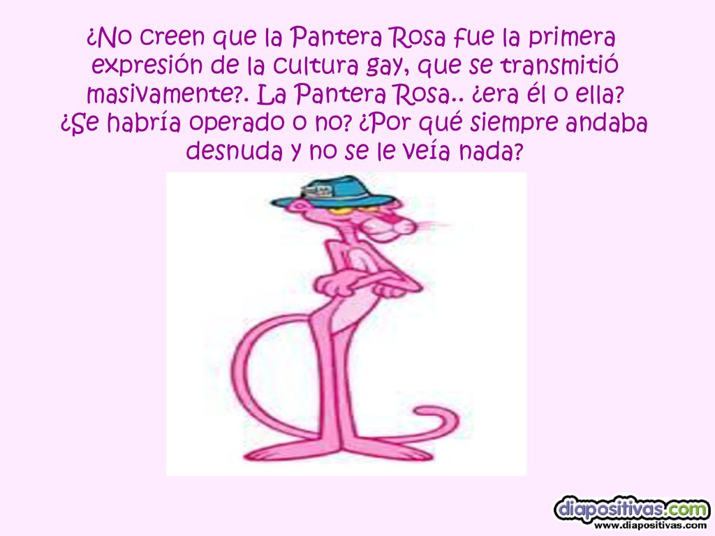 ¿No creen que la Pantera Rosa fue la primera expresión de la cultura gay, que se transmitió
