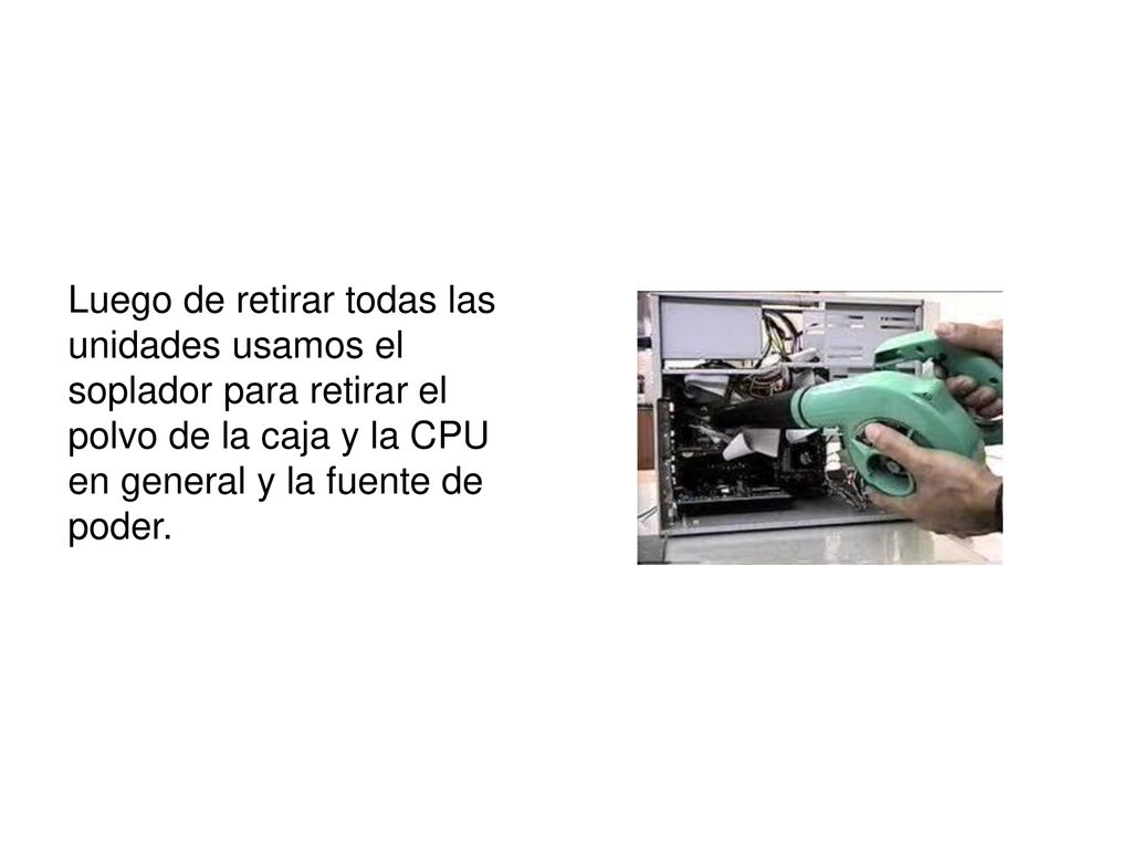 Luego de retirar todas las unidades usamos el soplador para retirar el polvo de la caja y la CPU en general y la fuente de poder.