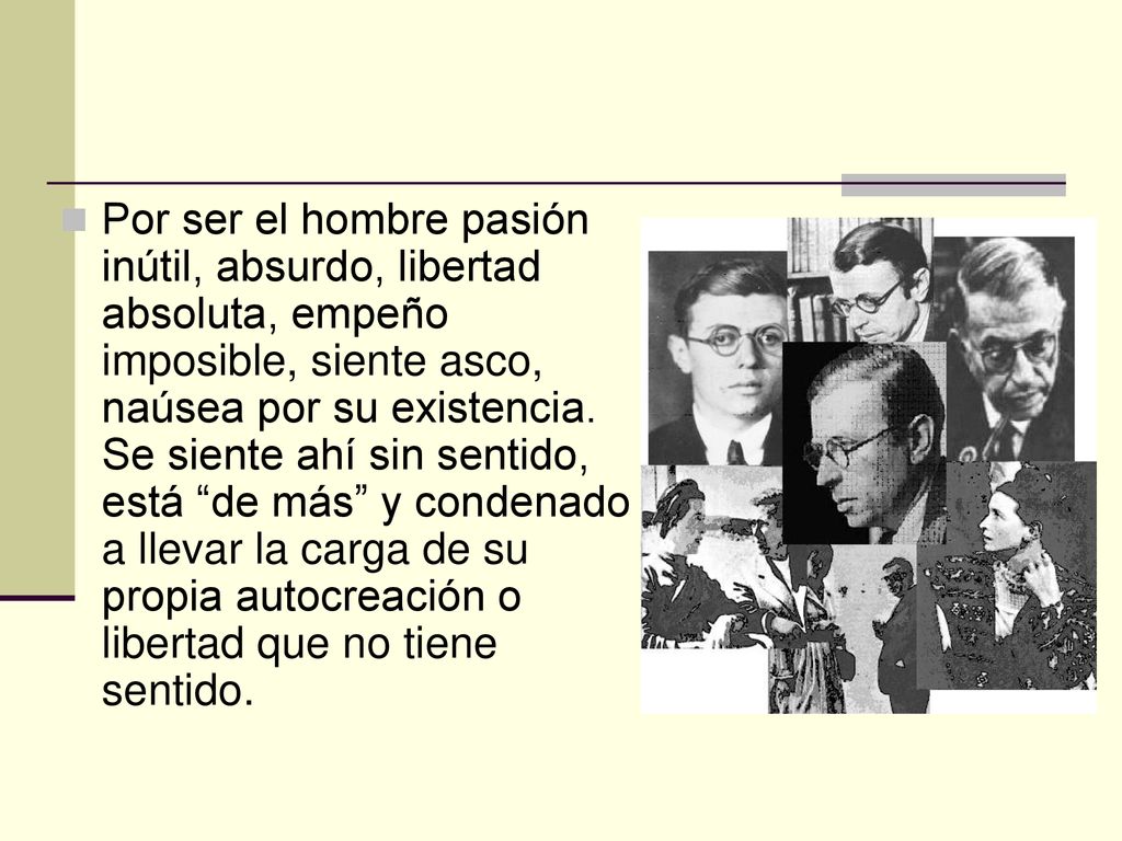Por ser el hombre pasión inútil, absurdo, libertad absoluta, empeño imposible, siente asco, naúsea por su existencia.