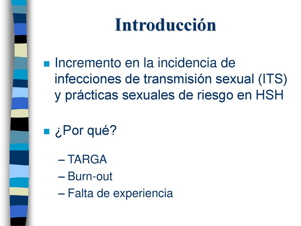 Introducción Incremento en la incidencia de infecciones de transmisión sexual (ITS) y prácticas sexuales de riesgo en HSH.