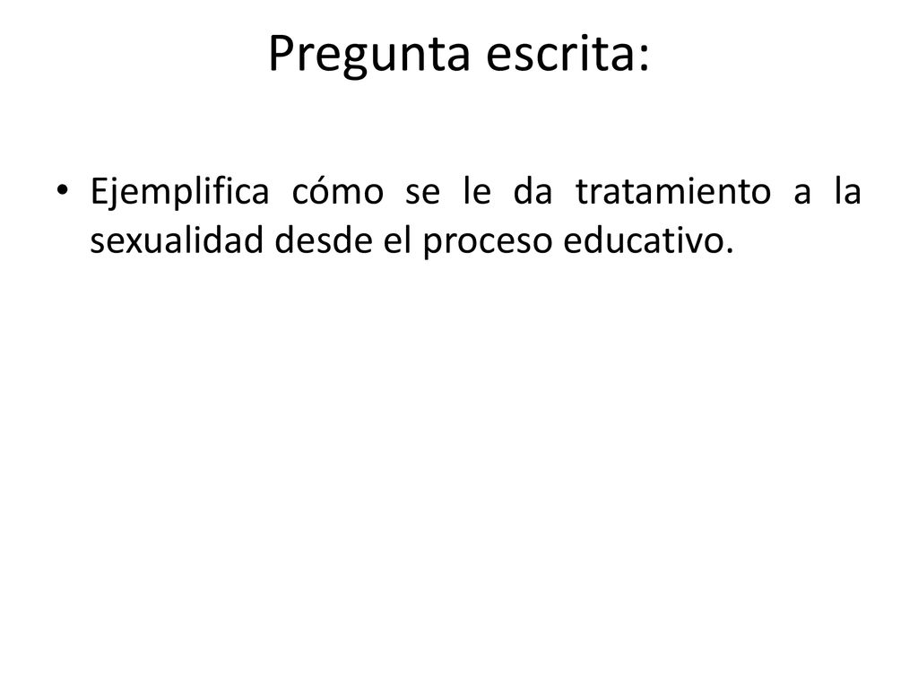 Pregunta escrita: Ejemplifica cómo se le da tratamiento a la sexualidad desde el proceso educativo.