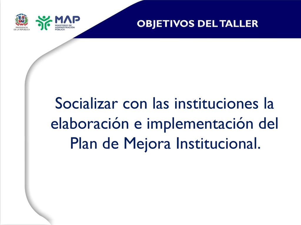 OBJETIVOS DEL TALLER Socializar con las instituciones la elaboración e implementación del Plan de Mejora Institucional.