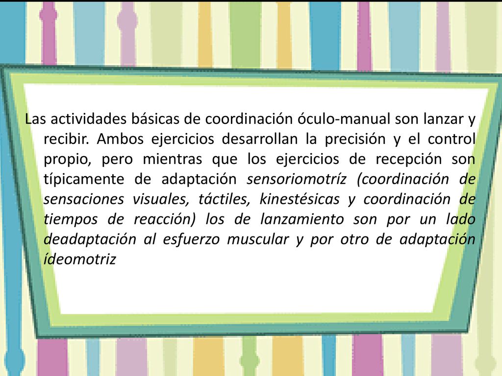 Las actividades básicas de coordinación óculo-manual son lanzar y recibir.