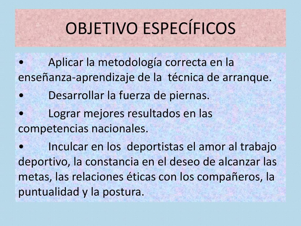 OBJETIVO ESPECÍFICOS • Aplicar la metodología correcta en la enseñanza-aprendizaje de la técnica de arranque.