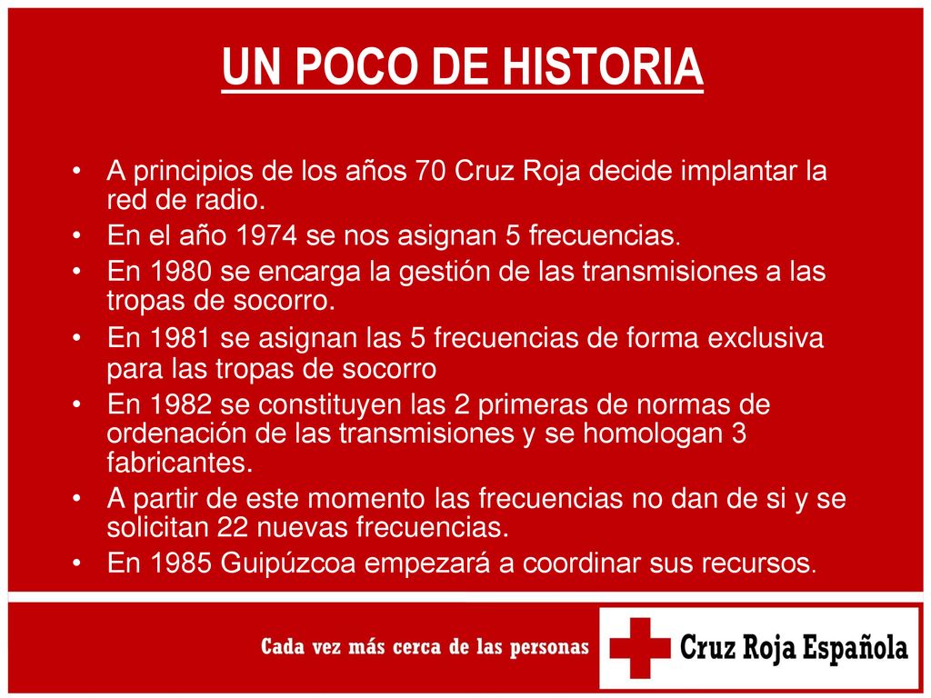 UN POCO DE HISTORIA A principios de los años 70 Cruz Roja decide implantar la red de radio. En el año 1974 se nos asignan 5 frecuencias.