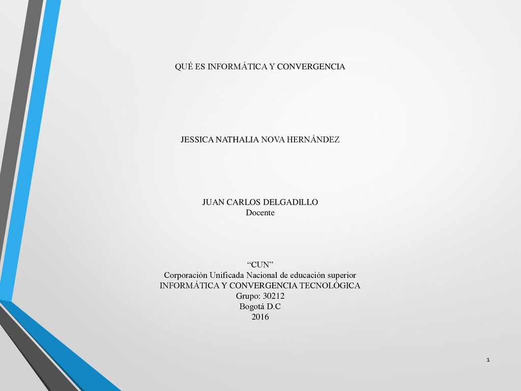 QUÉ ES INFORMÁTICA Y CONVERGENCIA JESSICA NATHALIA NOVA HERNÁNDEZ JUAN CARLOS DELGADILLO Docente CUN Corporación Unificada Nacional de educación superior INFORMÁTICA Y CONVERGENCIA TECNOLÓGICA Grupo: Bogotá D.C 2016
