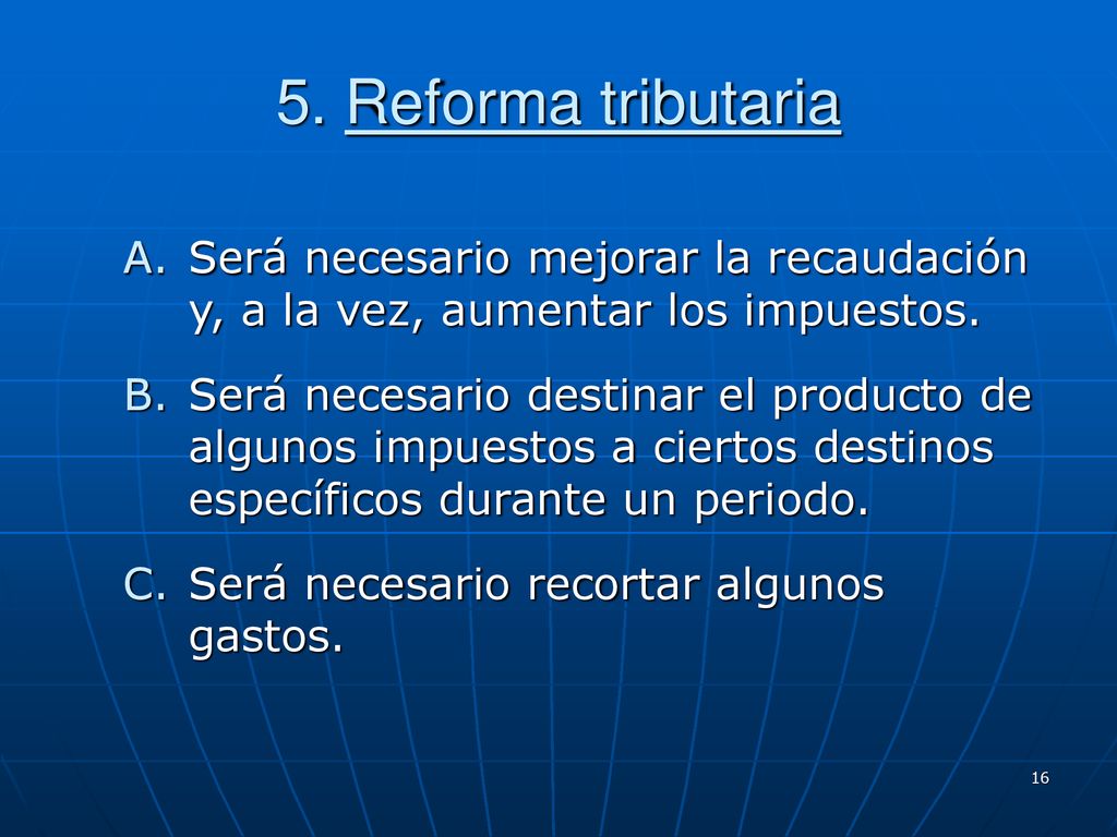 5. Reforma tributaria Será necesario mejorar la recaudación y, a la vez, aumentar los impuestos.