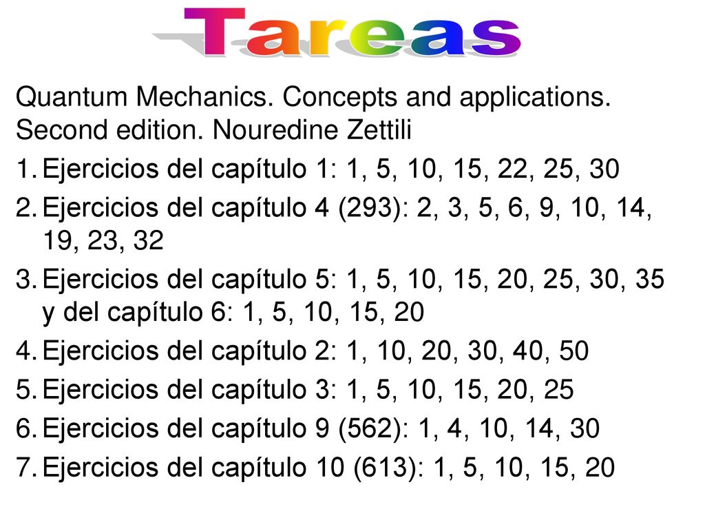 Tareas Quantum Mechanics. Concepts and applications. Second edition. Nouredine Zettili. Ejercicios del capítulo 1: 1, 5, 10, 15, 22, 25, 30.