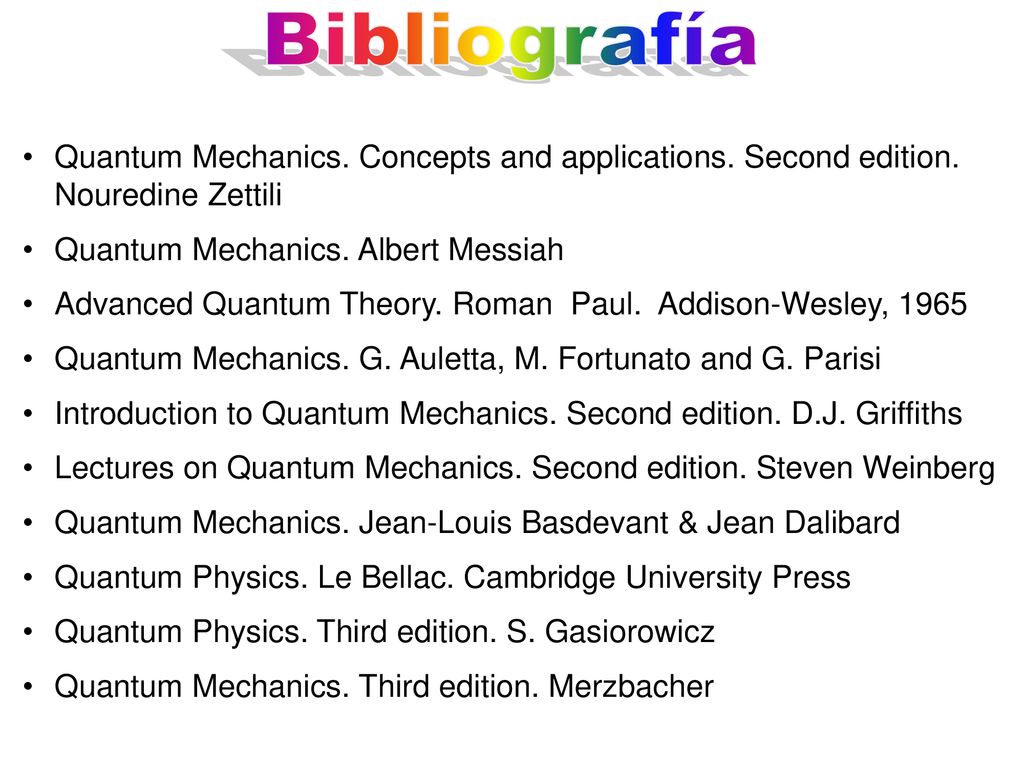 Bibliografía Quantum Mechanics. Concepts and applications. Second edition. Nouredine Zettili. Quantum Mechanics. Albert Messiah.