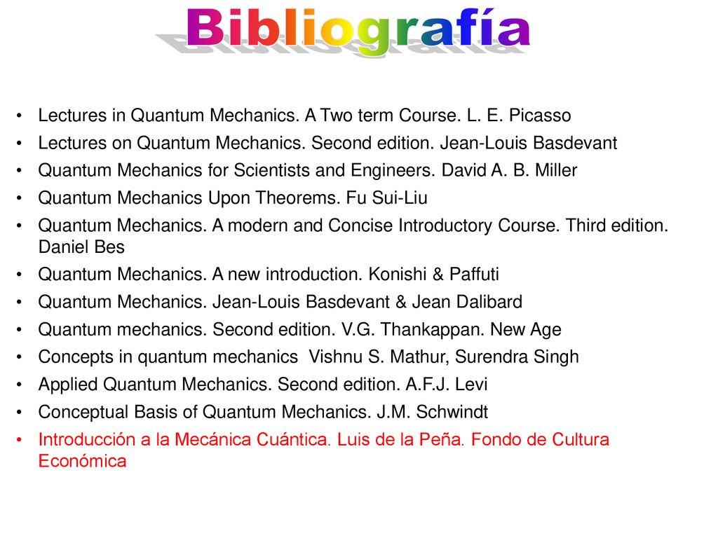 Bibliografía Lectures in Quantum Mechanics. A Two term Course. L. E. Picasso. Lectures on Quantum Mechanics. Second edition. Jean-Louis Basdevant.