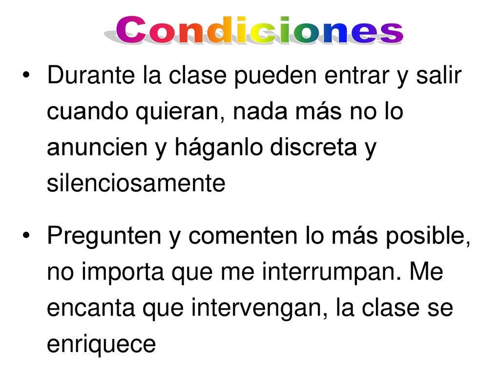 Condiciones Durante la clase pueden entrar y salir cuando quieran, nada más no lo anuncien y háganlo discreta y silenciosamente.