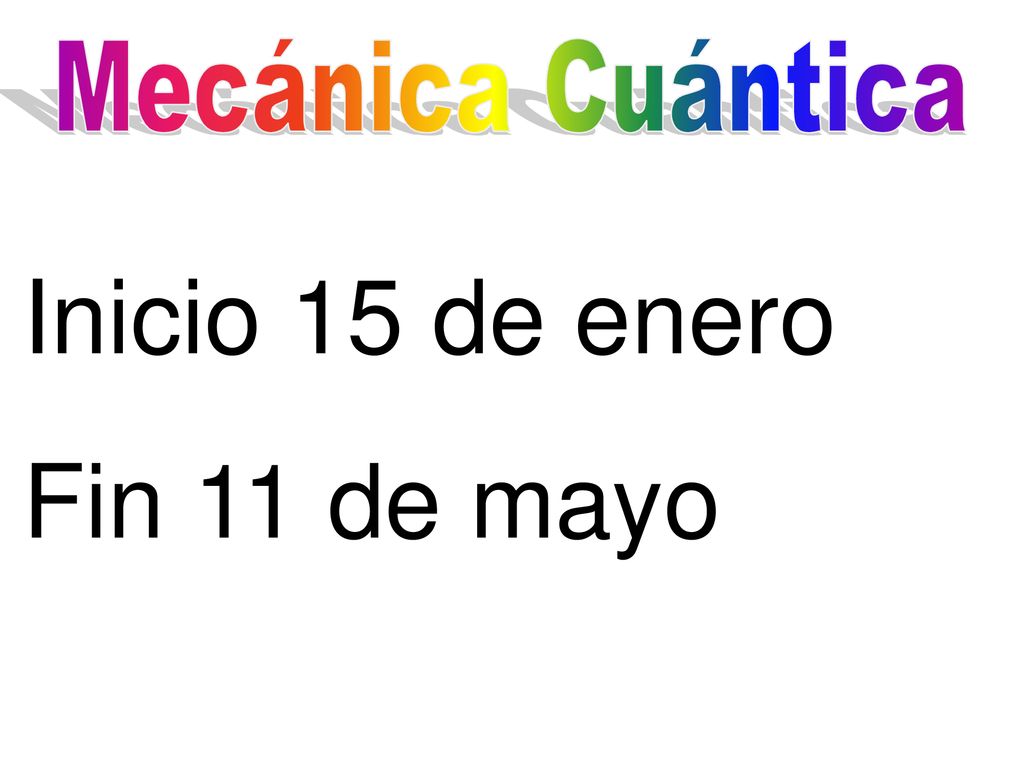 Mecánica Cuántica Inicio 15 de enero Fin 11 de mayo