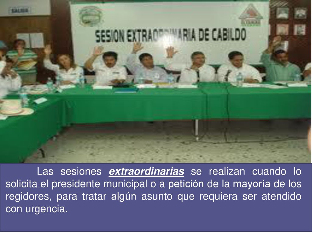 Las sesiones extraordinarias se realizan cuando lo solicita el presidente municipal o a petición de la mayoría de los regidores, para tratar algún asunto que requiera ser atendido con urgencia.