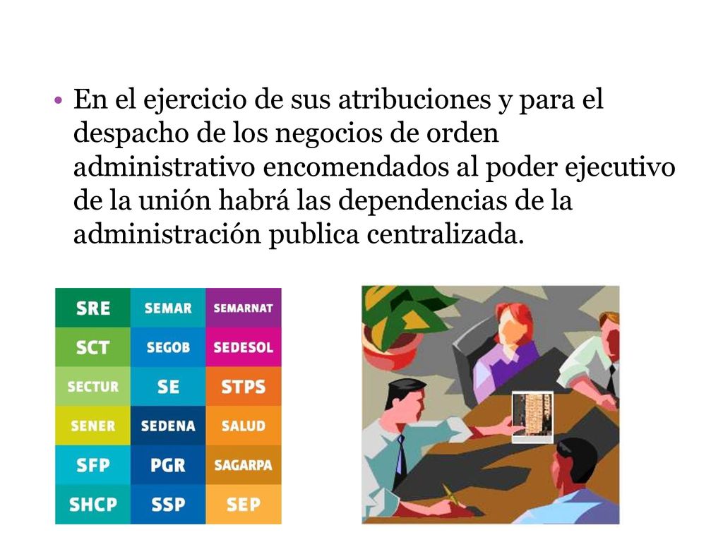 En el ejercicio de sus atribuciones y para el despacho de los negocios de orden administrativo encomendados al poder ejecutivo de la unión habrá las dependencias de la administración publica centralizada.