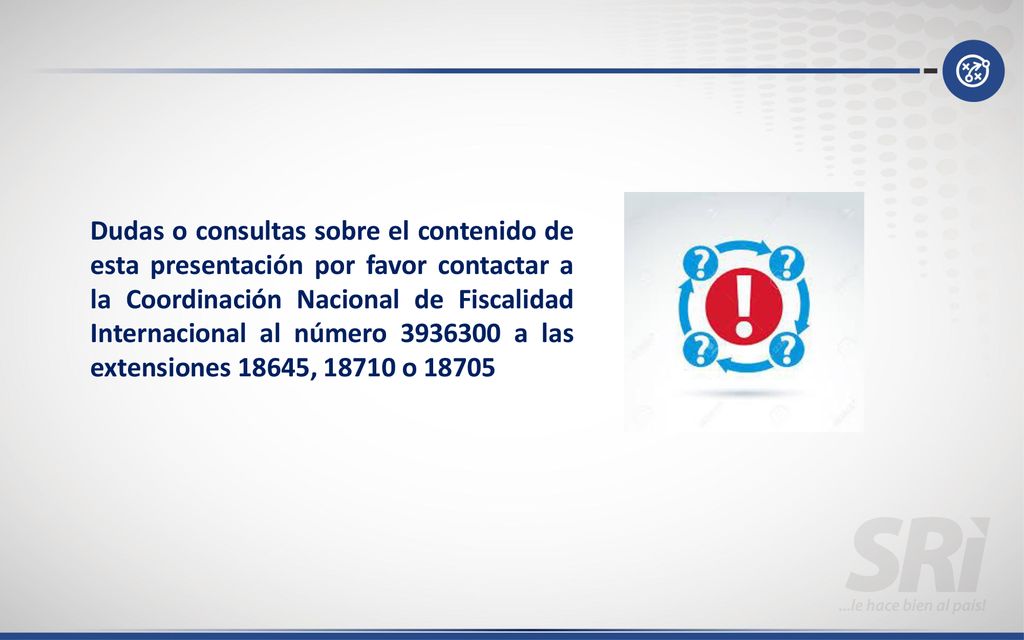 Dudas o consultas sobre el contenido de esta presentación por favor contactar a la Coordinación Nacional de Fiscalidad Internacional al número a las extensiones 18645, o 18705