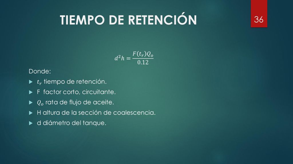 TIEMPO DE RETENCIÓN 𝑑 2 ℎ= 𝐹 𝑡 𝑟 𝑄 𝑜 0.12 Donde: