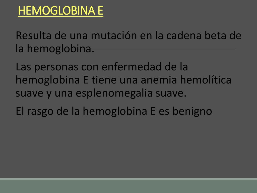 HEMOGLOBINA E Resulta de una mutación en la cadena beta de la hemoglobina.